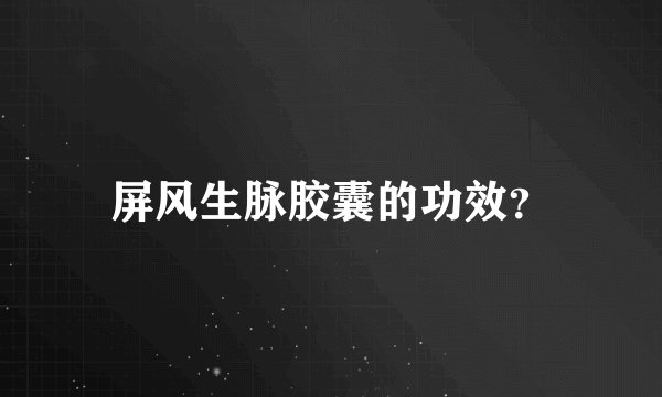 屏风生脉胶囊的功效？