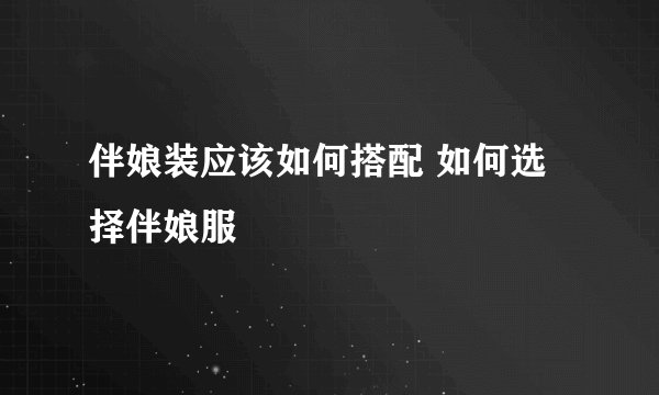 伴娘装应该如何搭配 如何选择伴娘服