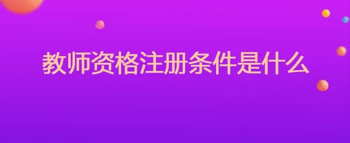 教师资格注册条件是什么