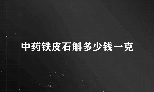 中药铁皮石斛多少钱一克