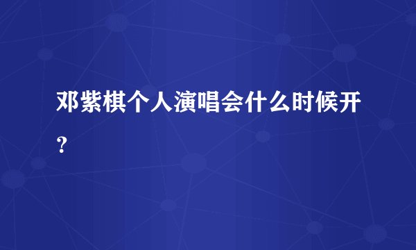 邓紫棋个人演唱会什么时候开？