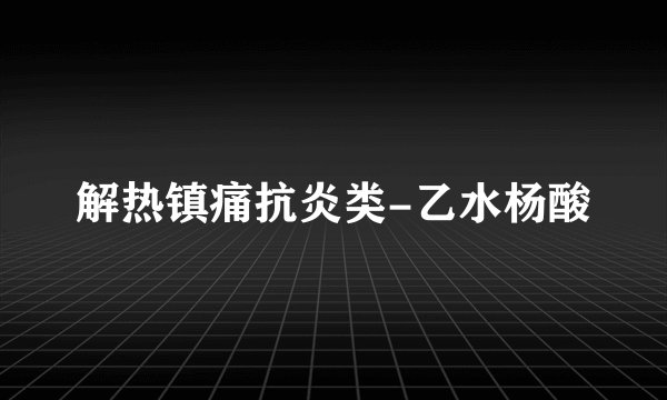 解热镇痛抗炎类-乙水杨酸