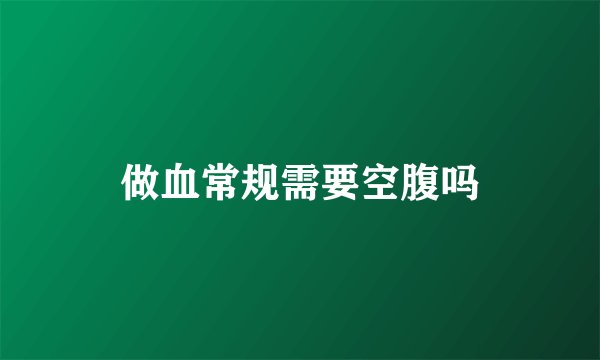 做血常规需要空腹吗