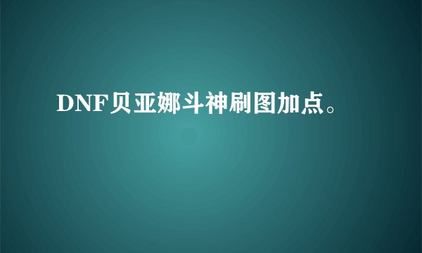 DNF贝亚娜斗神刷图加点。