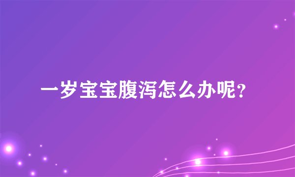 一岁宝宝腹泻怎么办呢？