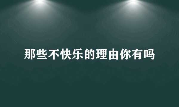 那些不快乐的理由你有吗