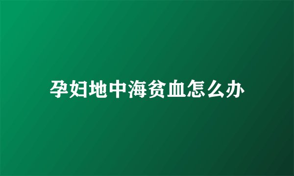 孕妇地中海贫血怎么办