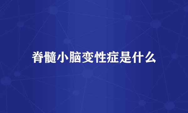 脊髓小脑变性症是什么