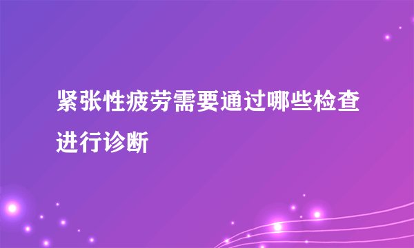 紧张性疲劳需要通过哪些检查进行诊断