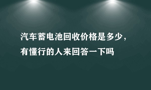 汽车蓄电池回收价格是多少，有懂行的人来回答一下吗