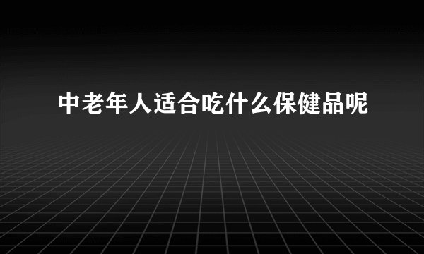 中老年人适合吃什么保健品呢