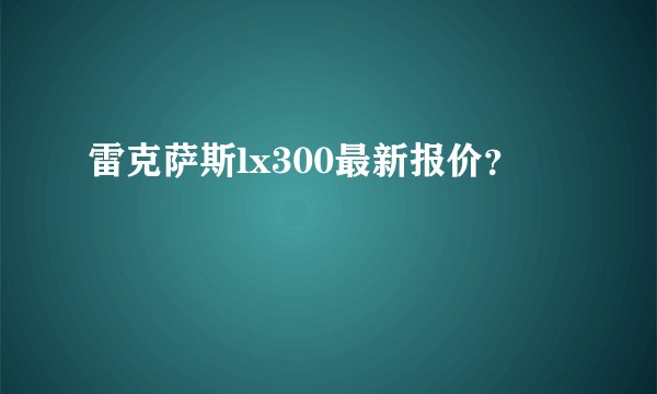 雷克萨斯lx300最新报价？