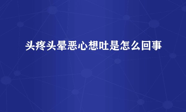 头疼头晕恶心想吐是怎么回事