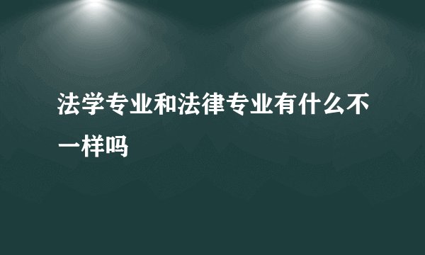 法学专业和法律专业有什么不一样吗