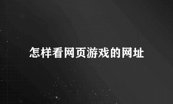 怎样看网页游戏的网址