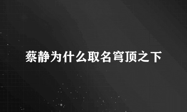 蔡静为什么取名穹顶之下