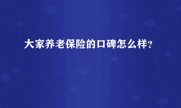 大家养老保险的口碑怎么样？