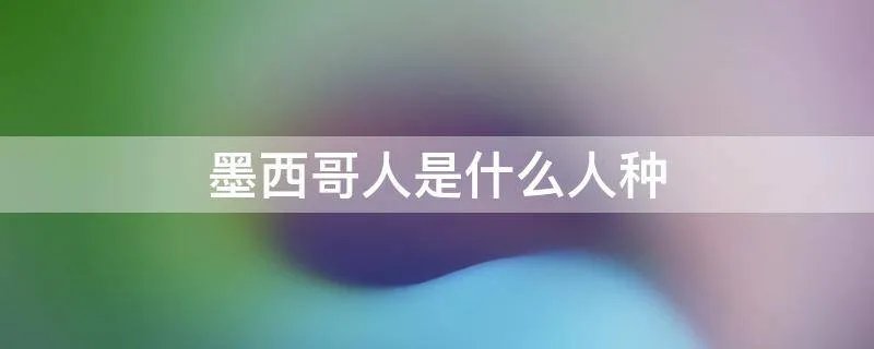 墨西哥人是什么人种