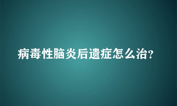 病毒性脑炎后遗症怎么治？