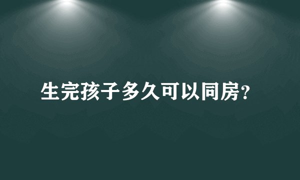 生完孩子多久可以同房？
