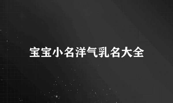 宝宝小名洋气乳名大全