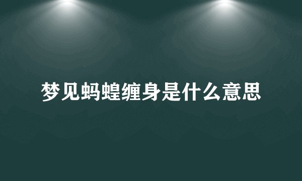 梦见蚂蝗缠身是什么意思