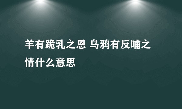 羊有跪乳之恩 乌鸦有反哺之情什么意思