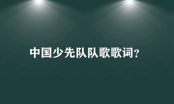 中国少先队队歌歌词？