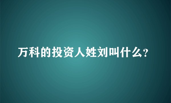 万科的投资人姓刘叫什么？