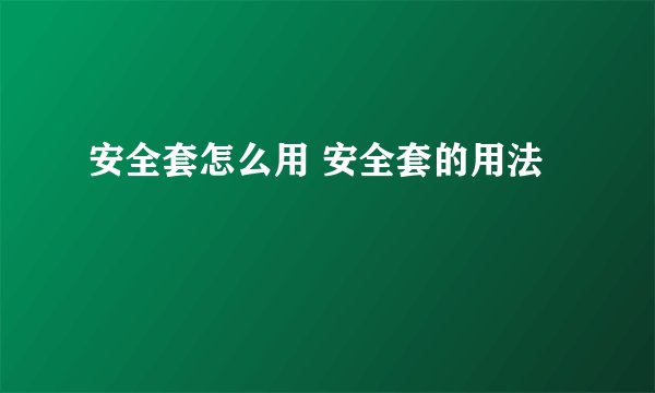 安全套怎么用 安全套的用法
