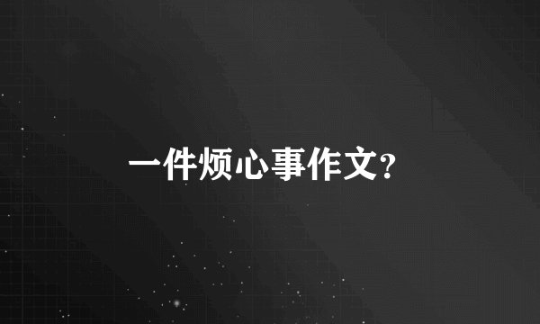 一件烦心事作文？