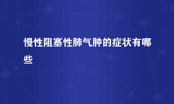 慢性阻塞性肺气肿的症状有哪些