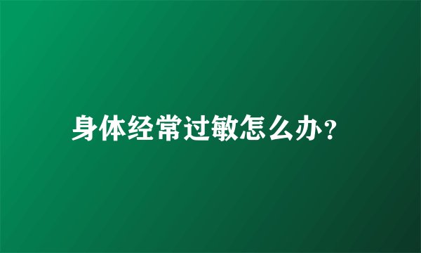 身体经常过敏怎么办？