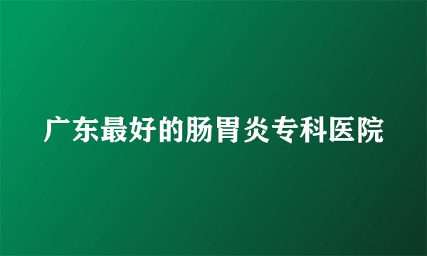 广东最好的肠胃炎专科医院