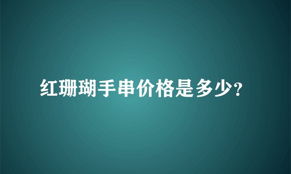 红珊瑚手串价格是多少?