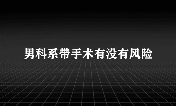 男科系带手术有没有风险