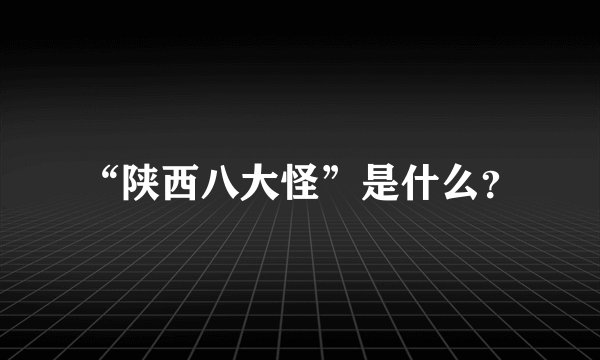 “陕西八大怪”是什么？
