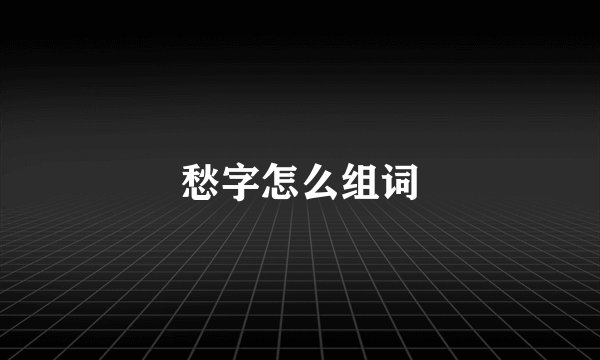 愁字怎么组词