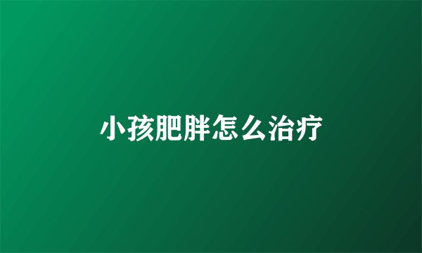 小孩肥胖怎么治疗