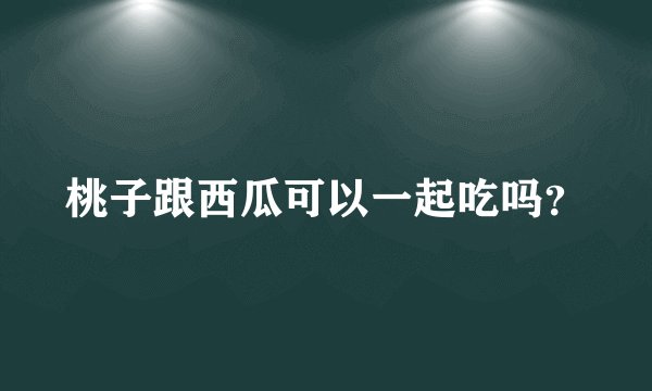 桃子跟西瓜可以一起吃吗？