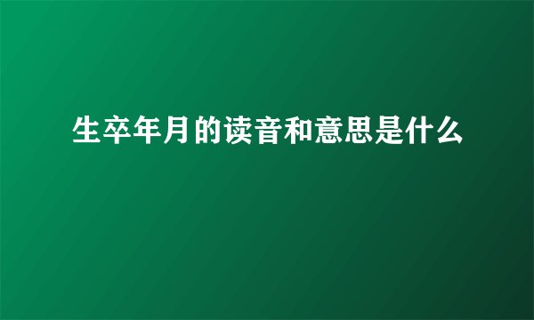 生卒年月的读音和意思是什么