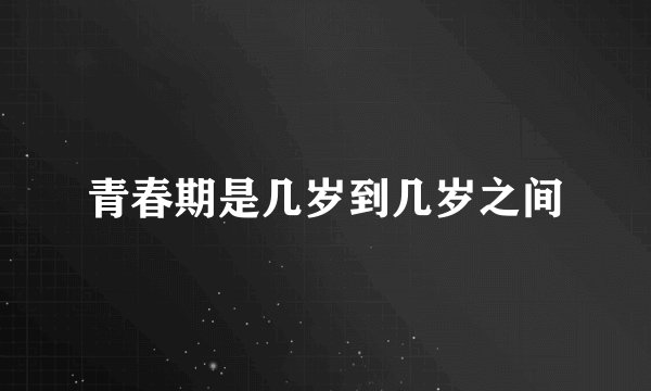 青春期是几岁到几岁之间