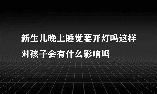 新生儿晚上睡觉要开灯吗这样对孩子会有什么影响吗