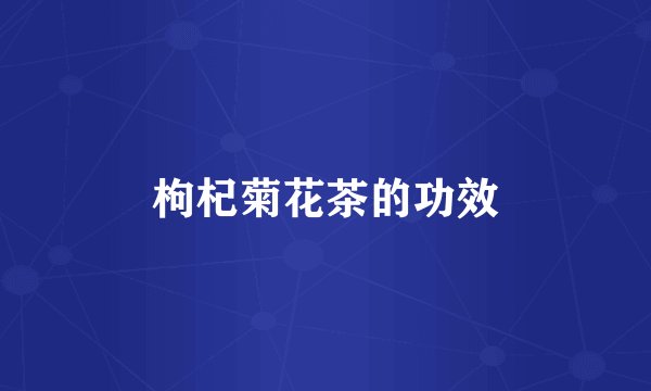 枸杞菊花茶的功效