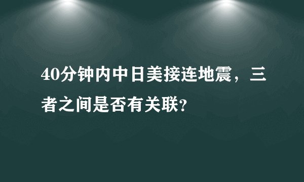 40分钟内中日美接连地震，三者之间是否有关联？