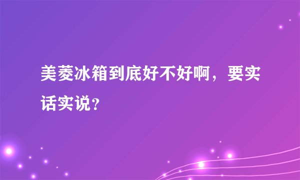 美菱冰箱到底好不好啊，要实话实说？