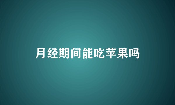 月经期间能吃苹果吗
