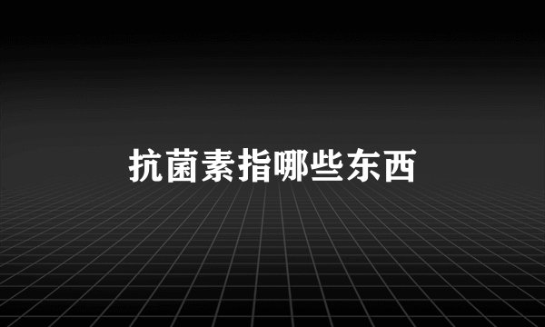 抗菌素指哪些东西