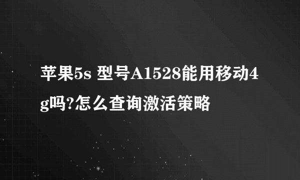 苹果5s 型号A1528能用移动4g吗?怎么查询激活策略