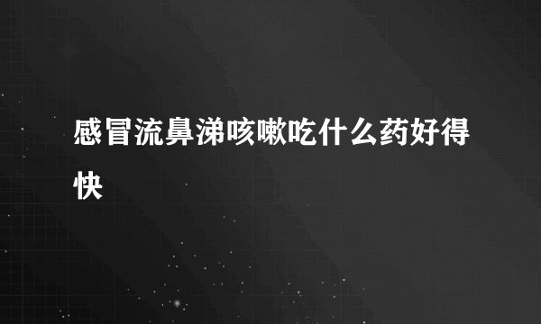 感冒流鼻涕咳嗽吃什么药好得快